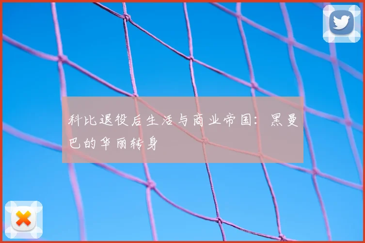 科比退役后生活与商业帝国：黑曼巴的华丽转身