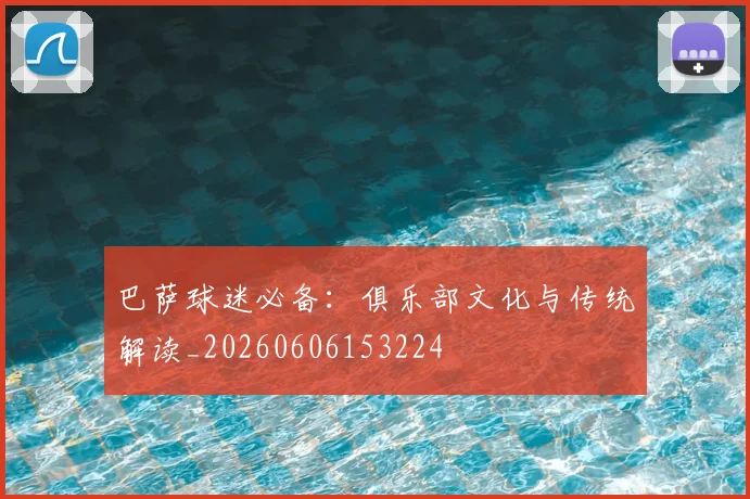 巴萨球迷必备:俱乐部文化与传统解读_20260606153224
