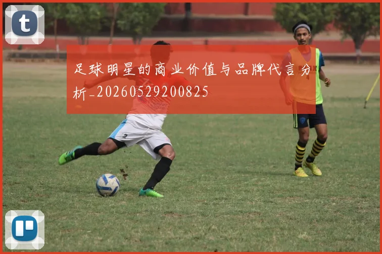 足球明星的商业价值与品牌代言分析_20260529200825