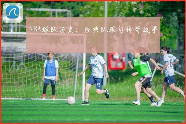 NBA球队历史：经典队服与传奇故事
