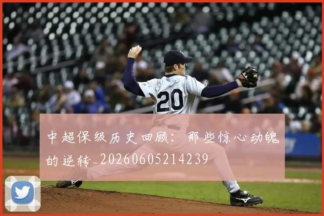 中超保级历史回顾：那些惊心动魄的逆转_20260605214239
