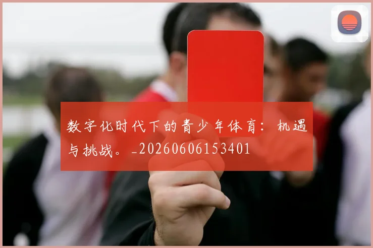 数字化时代下的青少年体育:机遇与挑战。_20260606153401