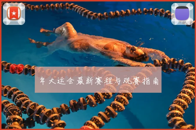 年大运会最新赛程与观赛指南