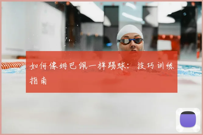 如何像姆巴佩一样踢球：技巧训练指南