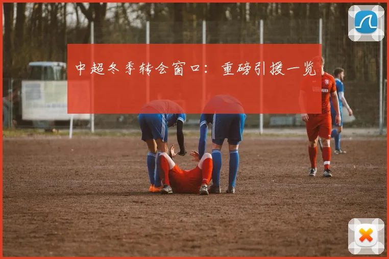 中超冬季转会窗口：重磅引援一览