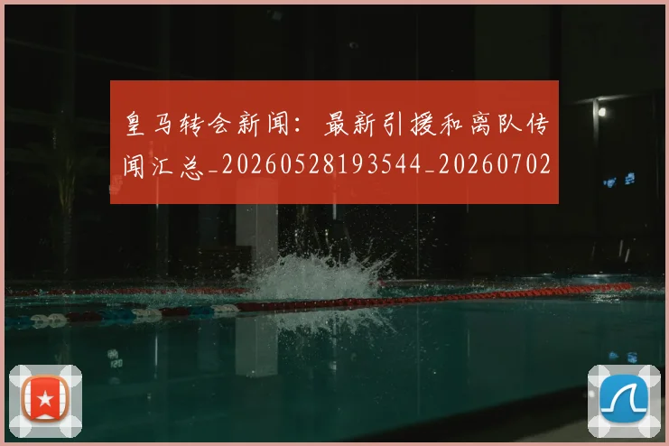 皇马转会新闻：最新引援和离队传闻汇总_20260528193544_20260702152415