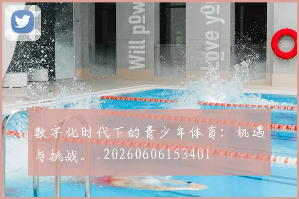 数字化时代下的青少年体育：机遇与挑战。_20260606153401