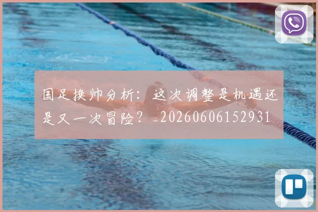 国足换帅分析：这次调整是机遇还是又一次冒险？_20260606152931