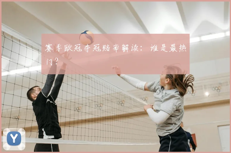 赛季欧冠夺冠赔率解读:谁是最热门?